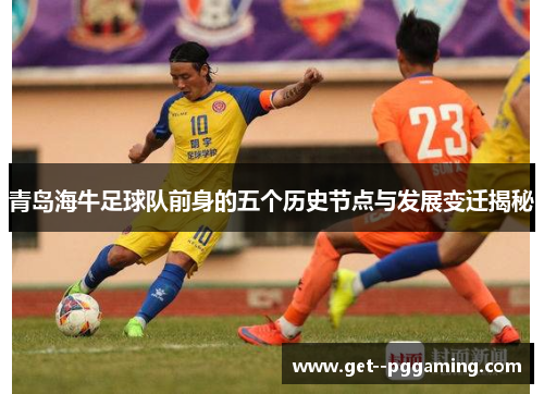 青岛海牛足球队前身的五个历史节点与发展变迁揭秘