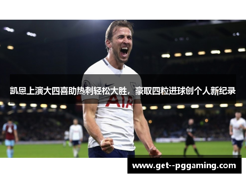 凯恩上演大四喜助热刺轻松大胜，豪取四粒进球创个人新纪录