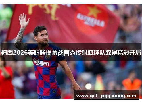 梅西2026美职联揭幕战首秀传射助球队取得精彩开局